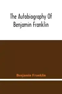 The Autobiography Of Benjamin Franklin - Franklin Benjamin