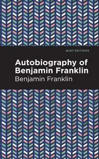 The Autobiography of Benjamin Franklin - Franklin Benjamin