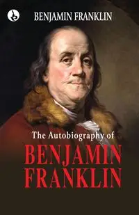 The Autobiography of Benjamin Franklin - Franklin Benjamin