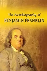 The Autobiography of Benjamin Franklin - Franklin Benjamin