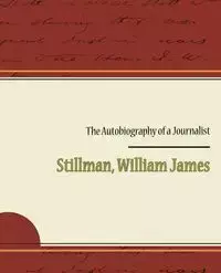 The Autobiography of a Journalist - William James Stillman
