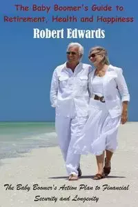 The Baby Boomer's Guide To Retirement, Health & Happiness - Robert Edwards