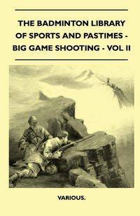 The Badminton Library of Sports and Pastimes - Big Game Shooting - Vol II - Various