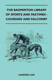 The Badminton Library of Sports and Pastimes - Coursing and Falconry - Cox Harding