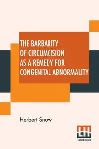 The Barbarity Of Circumcision As A Remedy For Congenital Abnormality - Herbert Snow