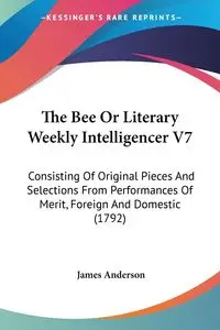 The Bee Or Literary Weekly Intelligencer V7 - Anderson James