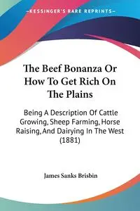 The Beef Bonanza Or How To Get Rich On The Plains - James Brisbin Sanks