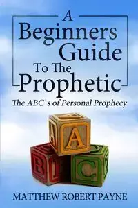 The Beginner's Guide to the Prophetic - Matthew Robert Payne