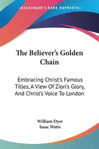 The Believer's Golden Chain - William Dyer