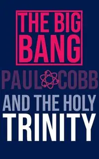 The Big Bang and the Holy Trinity - Paul Cobb