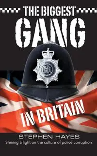 The Biggest Gang in Britain - Shining a Light on the Culture of Police Corruption - Stephen Hayes