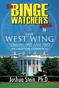 The Binge Watcher's Guide to The West Wing - Joshua Stein Ph.D.