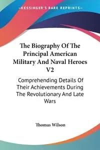 The Biography Of The Principal American Military And Naval Heroes V2 - Wilson Thomas