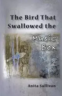 The Bird That Swallowed the Music Box - Anita Sullivan