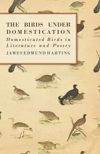 The Birds Under Domestication - Domesticated Birds in Literature and Poetry - James Edmund Harting 1841