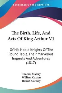 The Birth, Life, And Acts Of King Arthur V1 - Thomas Malory