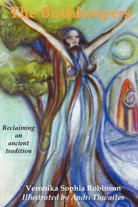 The Birthkeepers ~ reclaiming an ancient tradition - Veronika Sophia Robinson