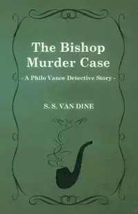 The Bishop Murder Case (a Philo Vance Detective Story) - Dine S. S. Van