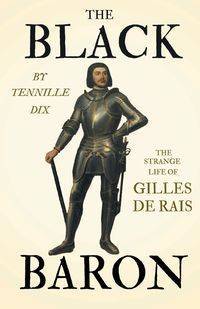 The Black Baron - The Strange Life of Gilles De Rais - Tennille Dix