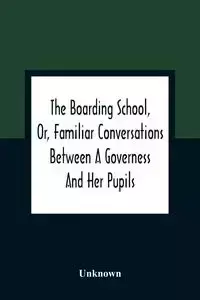 The Boarding School, Or, Familiar Conversations Between A Governess And Her Pupils - Unknown