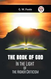 The Book Of God In The Light Of The Higher Criticism - Foote G. W.