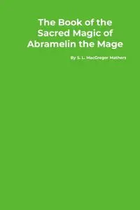 The Book of the Sacred Magic of Abramelin the Mage - Mathers S. L. MacGregor