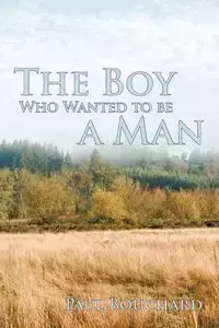 The Boy Who Wanted to Be a Man - Paul Bouchard