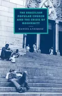 The Brazilian Popular Church and the Crisis of Modernity - Manuel A. Vasquez