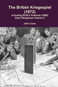 The British Kriegsspiel (1872) Including Rusi's Polemos (1888) Early Wargames Volume 2 - John Curry