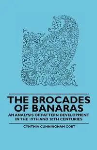 The Brocades of Banaras - An Analysis of Pattern Development in the 19th and 20th Centuries - Cynthia Cort Cunningham