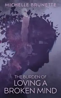 The Burden of Loving a Broken Mind - Michelle Brunette