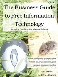 The Business Guide to Free Information Technology including Free/Libre Open Source Software - Tim Jowers