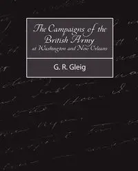 The Campaigns of the British Army at Washington and New Orleans 1814-1815 - G. R. Gleig R. Gleig