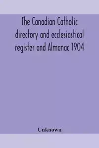 The Canadian Catholic directory and ecclesiastical register and Almanac 1904 - Unknown