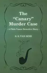 The Canary Murder Case (a Philo Vance Detective Story) - Van Dine