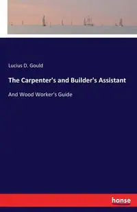 The Carpenter's and Builder's Assistant - Lucius D. Gould