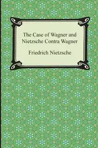 The Case of Wagner and Nietzsche Contra Wagner - Wilhelm Nietzsche Friedrich