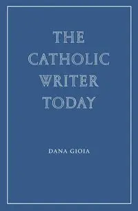 The Catholic Writer Today - Dana Gioia