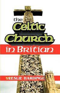 The Celtic Church in Britain - Leslie Hardinge