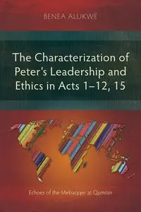 The Characterization of Peter's Leadership and Ethics in Acts 1-12, 15 - Alukwe Benea