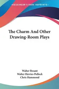 The Charm And Other Drawing-Room Plays - Walter Besant