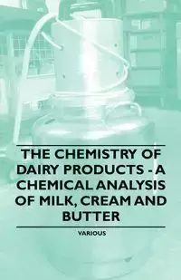 The Chemistry of Dairy Products - A Chemical Analysis of Milk, Cream and Butter - Various