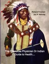 The Cherokee Physician Or Indian Guide to Health - Richard Foreman