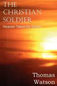 The Christian Soldier or Heaven Taken by Storm - Thomas Watson