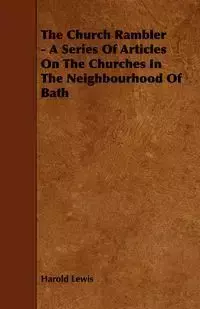 The Church Rambler - A Series of Articles on the Churches in the Neighbourhood of Bath - Lewis Harold