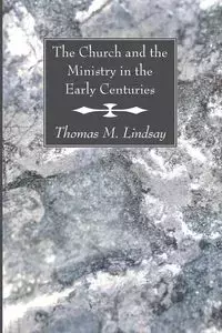 The Church and the Ministry in the Early Centuries - Lindsay Thomas M.