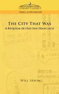 The City That Was, a Requiem of Old San Francisco - Irwin Will