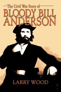 The Civil War Story of Bloody Bill Anderson - Larry Wood