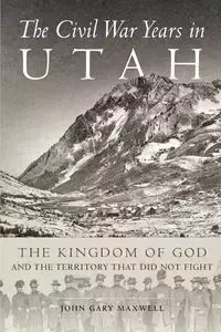 The Civil War Years in Utah - Maxwell John G.