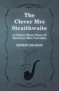 The Clever Mrs Straithwaite (a Classic Short Story of Detective Max Carrados) - Ernest Bramah